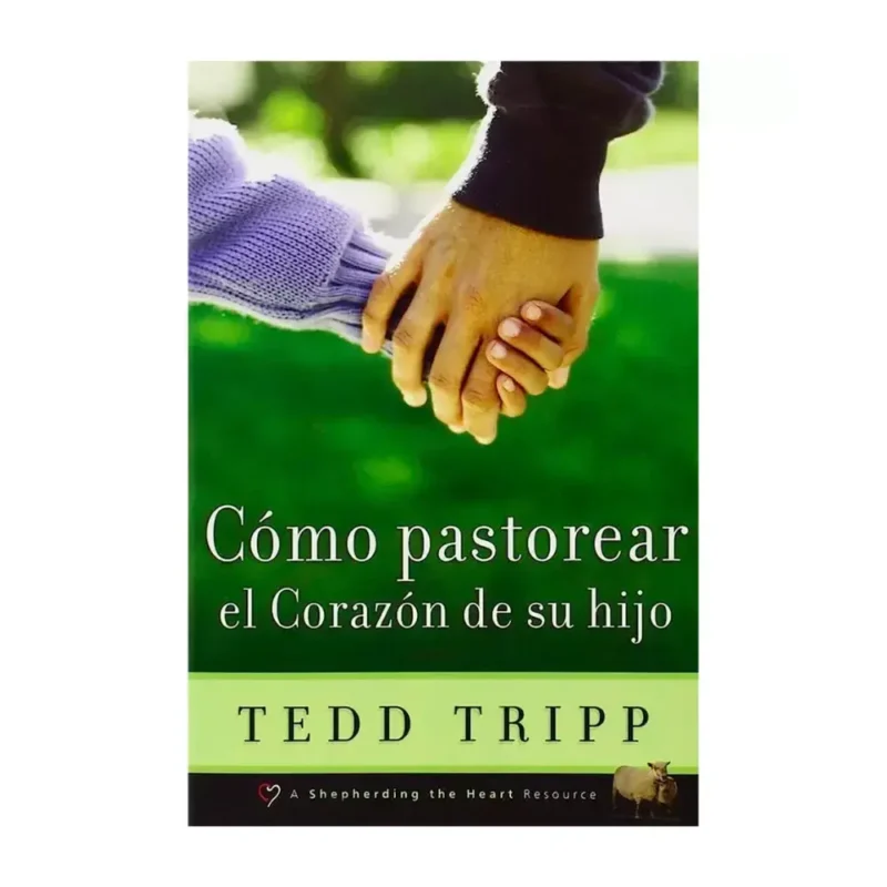 Cómo pastorear el corazón de tu hijo